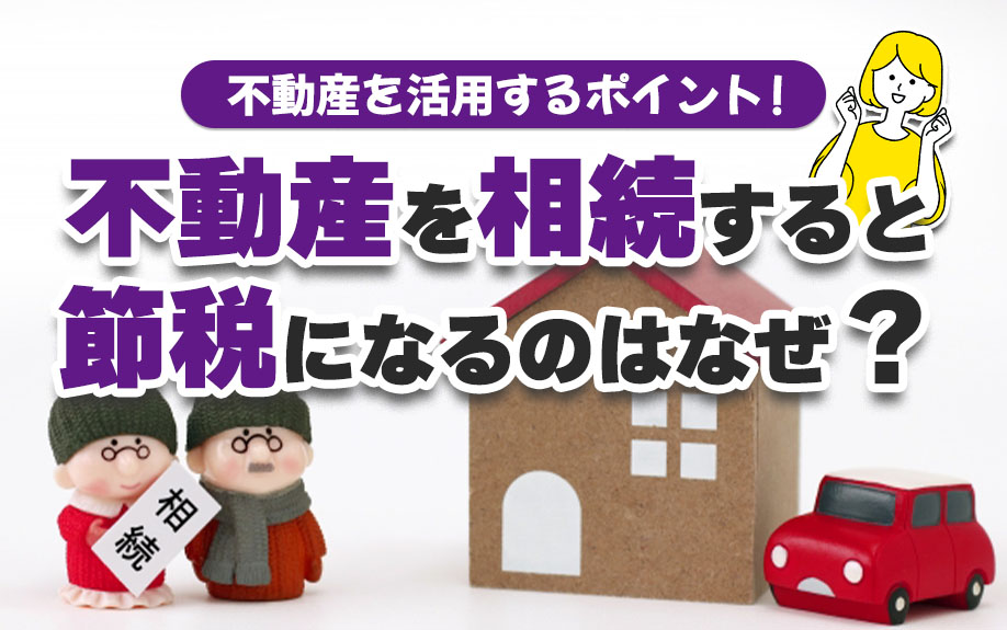 不動産を相続すると節税になるのはなぜ？不動産を活用するポイント！