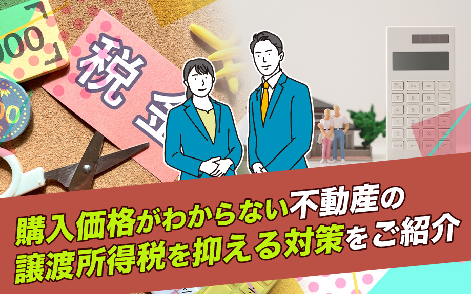 購入価格がわからない不動産の譲渡所得税を抑える対策をご紹介