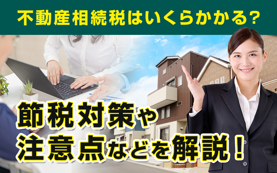 不動産相続税はいくらかかる？節税対策や注意点などを解説！②